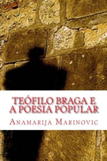 Kansikuva: Teófilo Braga e a Poesia Popular: Análise Linguística, Estilística, Literária e Proverbial do Cancioneiro Popular Portuguez e Cantos Populares do Arqu
