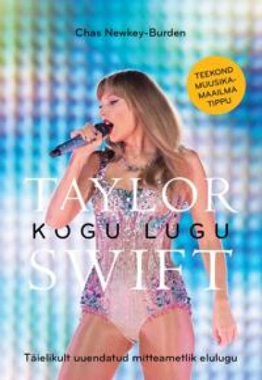 Taylor swift. Kogu lugu. Täielikult uuendatud mitteametlik elulugu