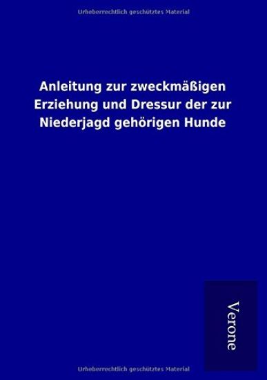 Anleitung zur zweckmäßigen Erziehung und Dressur der zur Niederjagd gehörigen Hunde