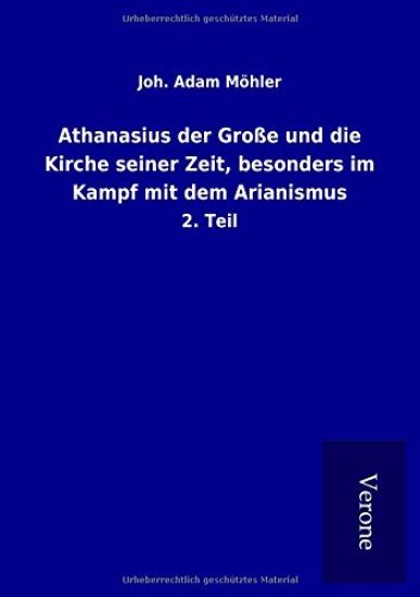 Athanasius der Große und die Kirche seiner Zeit, besonders im Kampf mit dem Arianismus