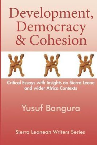 Development, Democracy & Cohesion: Critical Essays with Insights on Sierra Leone and wider Africa Contexts