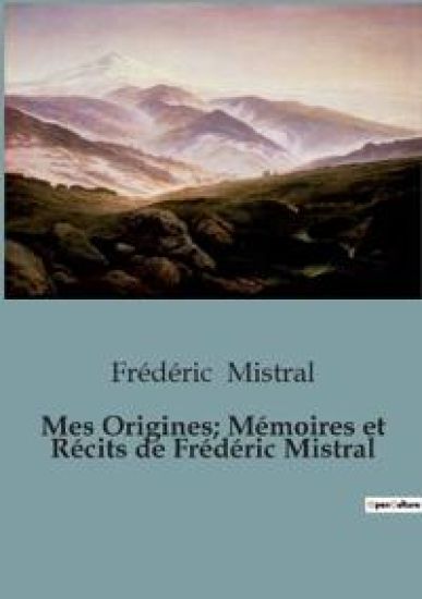 Mes Origines; Mémoires et Récits de Frédéric Mistral