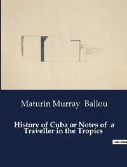 History of Cuba or Notes of a Traveller in the Tropics