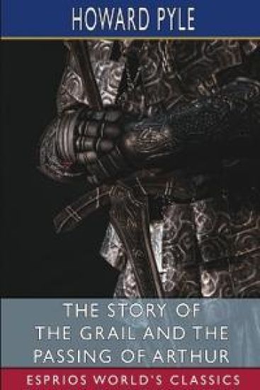 The Story of the Grail and the Passing of Arthur (Esprios Classics)