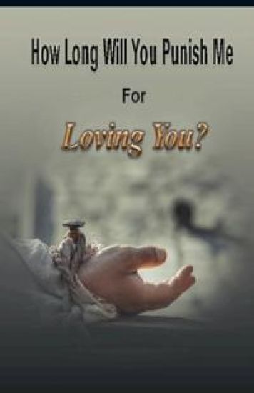 How Long Will You Punish Me For Loving You