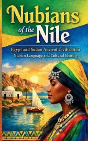 Nubians of the Nile Egypt and Sudan Ancient Civilization Nubian Language and Cultural Identity