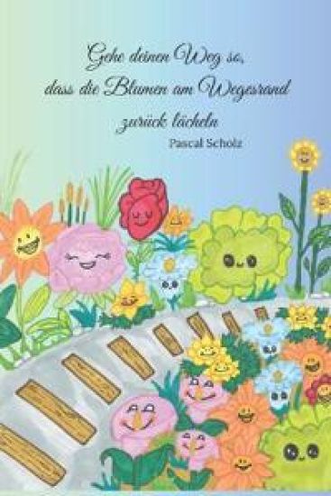 Gehe deinen Weg so, dass die Blumen am Wegesrand zurück lächeln