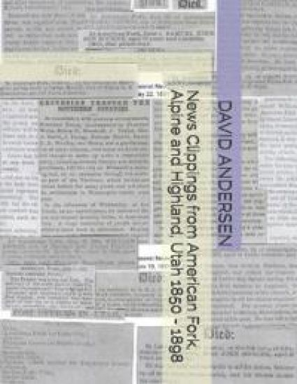 News Clippings from American Fork, Alpine and Highland, Utah 1850 - 1898